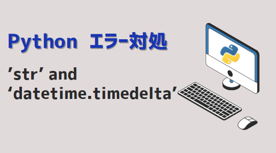 pythonエラー対処-’str’ and ‘datetime.timedelta’