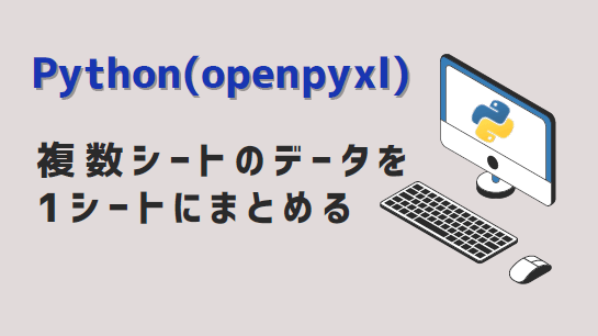 Python(openpyxl) -複数シートのデータを1シートにまとめる-アイキャッチ